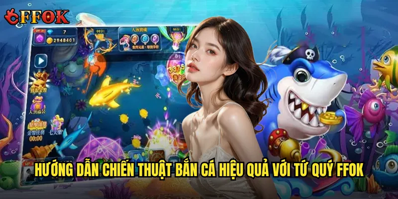 Hướng dẫn chiến thuật bắn cá hiệu quả với Tứ Quý ffok