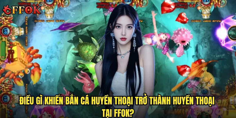 Điều gì khiến Bắn Cá Huyền Thoại trở thành huyền thoại tại ffok?