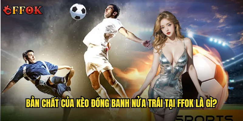 Bản chất của kèo đồng banh nửa trái tại ffok là gì?