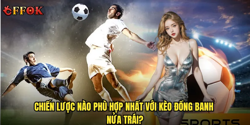 Chiến lược nào phù hợp nhất với kèo đồng banh nửa trái?