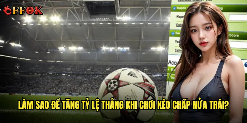 Làm sao để tăng tỷ lệ thắng khi chơi kèo chấp nửa trái?