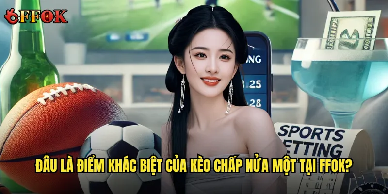 Đâu là điểm khác biệt của kèo chấp nửa một tại ffok?