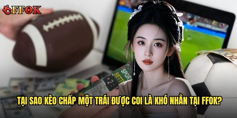 Tại sao kèo chấp một trái được coi là khó nhằn tại ffok?