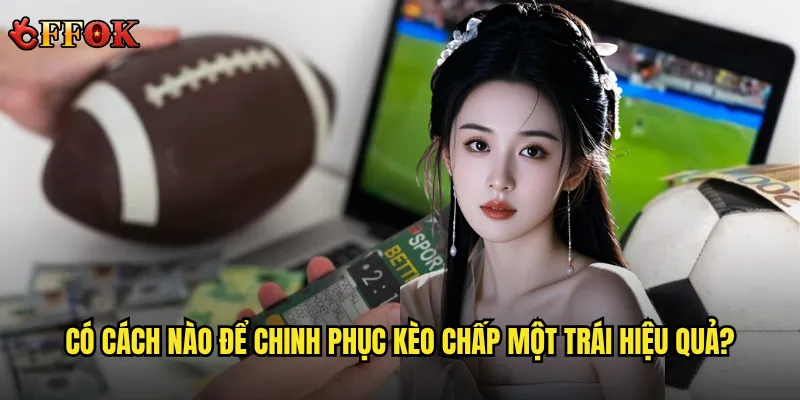 Có cách nào để chinh phục kèo chấp một trái hiệu quả?