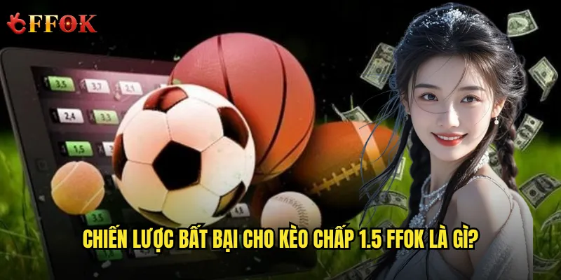 Làm thế nào để không bao giờ thua lỗ với kèo chấp 1.5 ffok? 3 Chiến lược bất bại cho kèo chấp 1.5 ffok là gì?