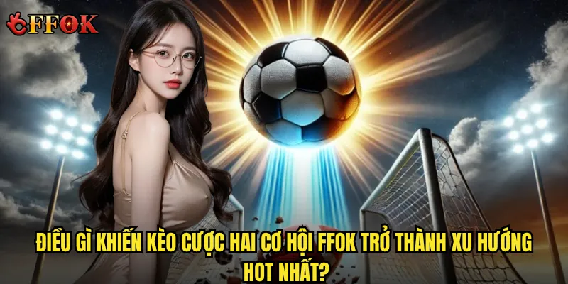 Liệu kèo cược hai cơ hội ffok có thực sự mang lại chiến thắng dễ dàng? 2 Điều gì khiến kèo cược hai cơ hội ffok trở thành xu hướng hot nhất?