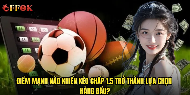 Làm thế nào để không bao giờ thua lỗ với kèo chấp 1.5 ffok? 2 Điểm mạnh nào khiến kèo chấp 1.5 trở thành lựa chọn hàng đầu?