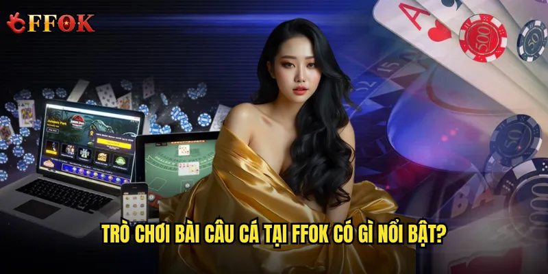 Trò chơi bài câu cá tại ffok có gì nổi bật?