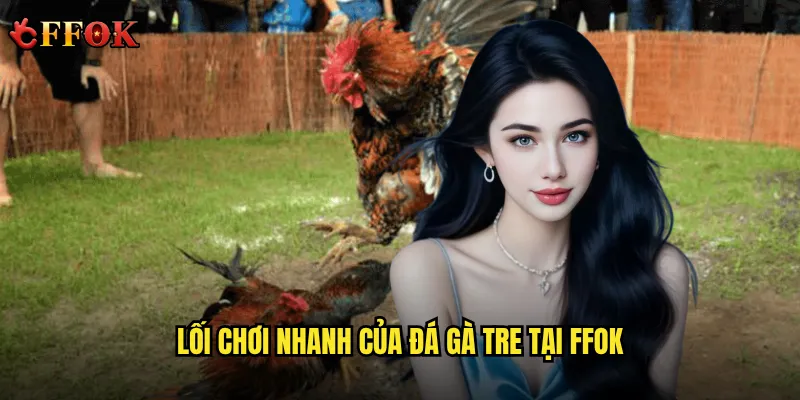 Có nên thử đá gà tre ffok nếu yêu thích tốc độ và kỹ thuật? 2 Lối chơi nhanh của đá gà tre tại ffok